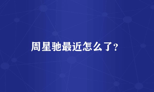 周星驰最近怎么了？