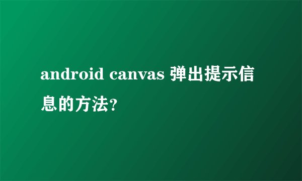 android canvas 弹出提示信息的方法？