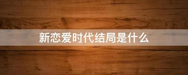 新恋爱时代结局是什么