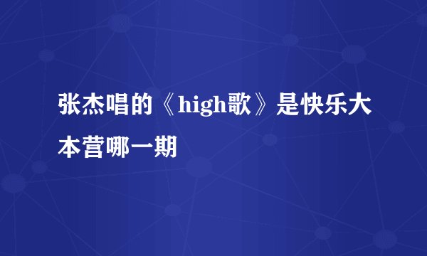 张杰唱的《high歌》是快乐大本营哪一期