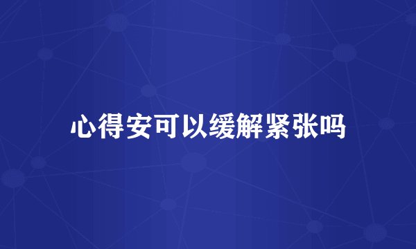 心得安可以缓解紧张吗