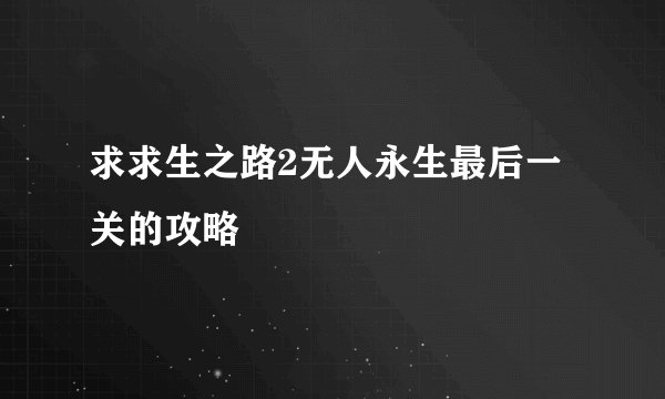 求求生之路2无人永生最后一关的攻略