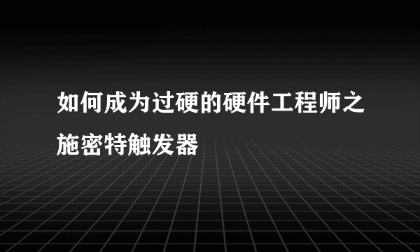 如何成为过硬的硬件工程师之施密特触发器