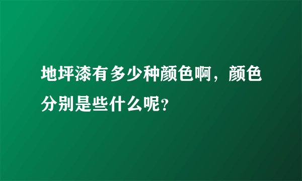 地坪漆有多少种颜色啊，颜色分别是些什么呢？