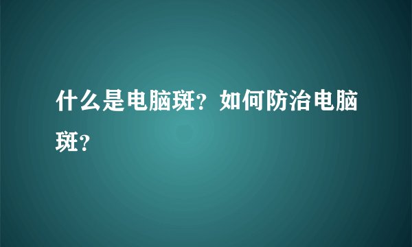 什么是电脑斑？如何防治电脑斑？