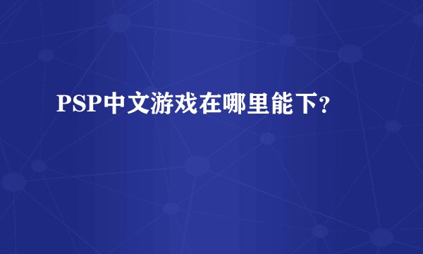 PSP中文游戏在哪里能下?