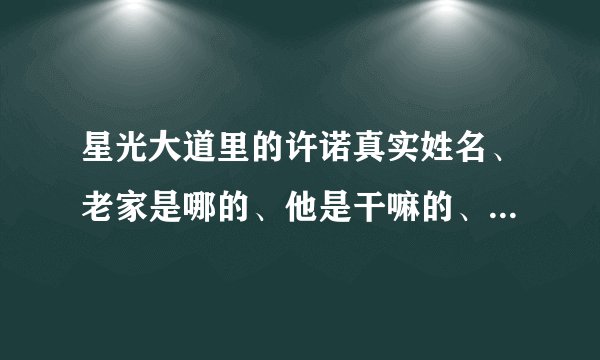 星光大道里的许诺真实姓名、老家是哪的、他是干嘛的、今年多大、有没有对象
