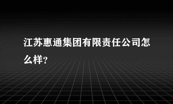江苏惠通集团有限责任公司怎么样?