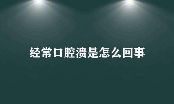 经常口腔溃是怎么回事