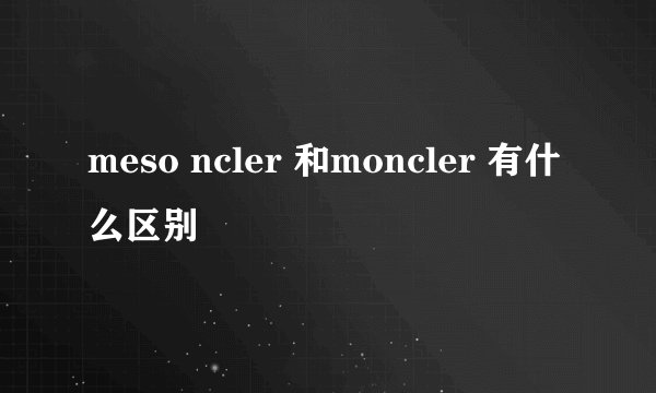 meso ncler 和moncler 有什么区别