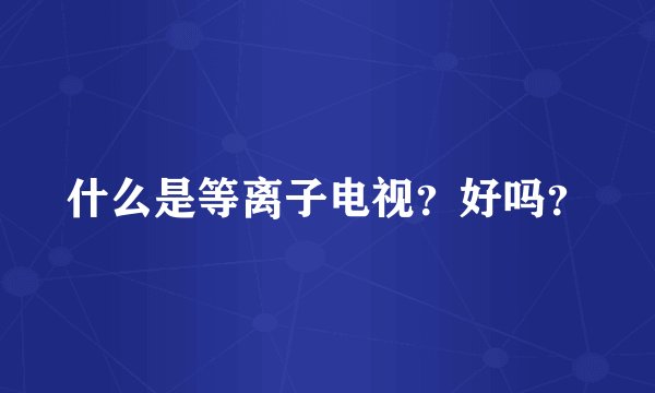 什么是等离子电视？好吗？