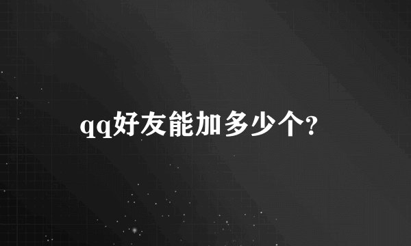 qq好友能加多少个？