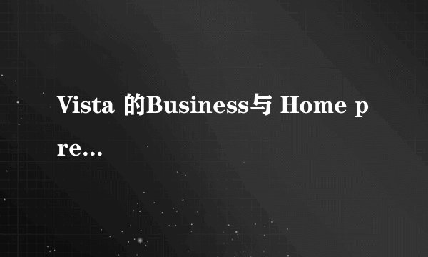 Vista 的Business与 Home premiem的区别