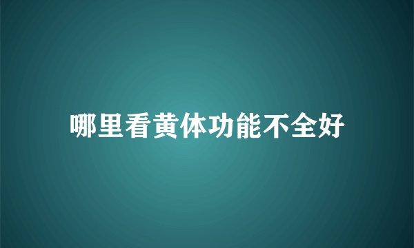 哪里看黄体功能不全好