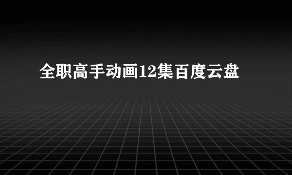 全职高手动画12集百度云盘
