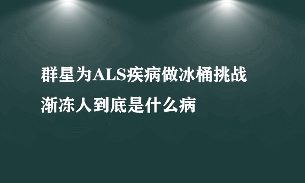 群星为ALS疾病做冰桶挑战 渐冻人到底是什么病