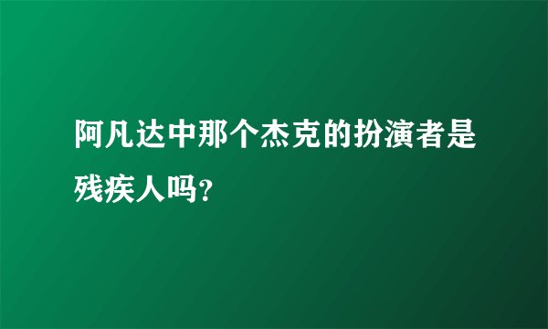 阿凡达中那个杰克的扮演者是残疾人吗？