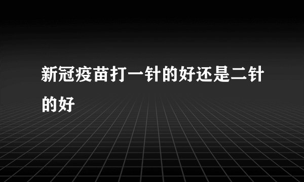 新冠疫苗打一针的好还是二针的好