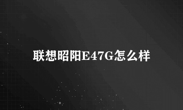 联想昭阳E47G怎么样