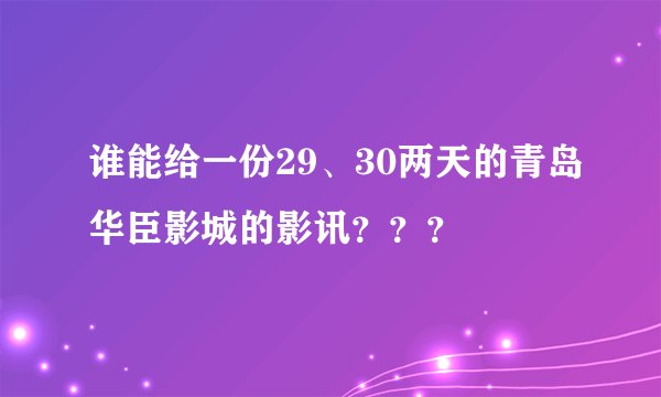谁能给一份29、30两天的青岛华臣影城的影讯？？？