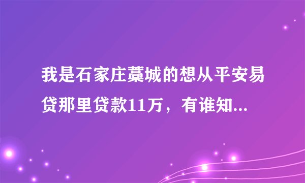 我是石家庄藁城的想从平安易贷那里贷款11万，有谁知道怎么贷吗 要什么条件 详细点的