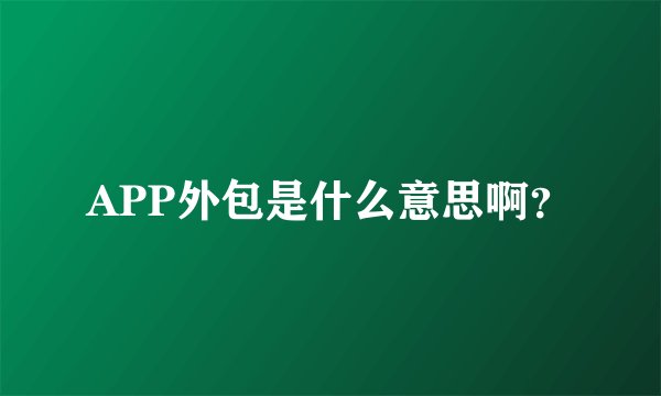 APP外包是什么意思啊？