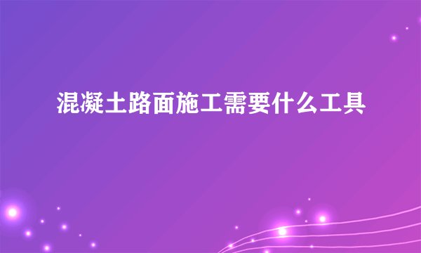 混凝土路面施工需要什么工具