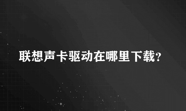 联想声卡驱动在哪里下载？