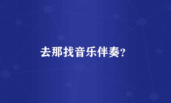 去那找音乐伴奏？