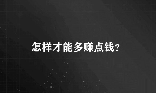 怎样才能多赚点钱？