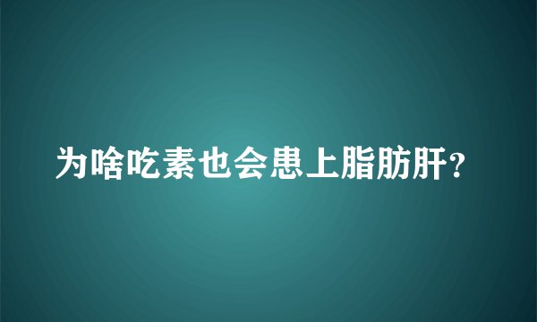 为啥吃素也会患上脂肪肝？