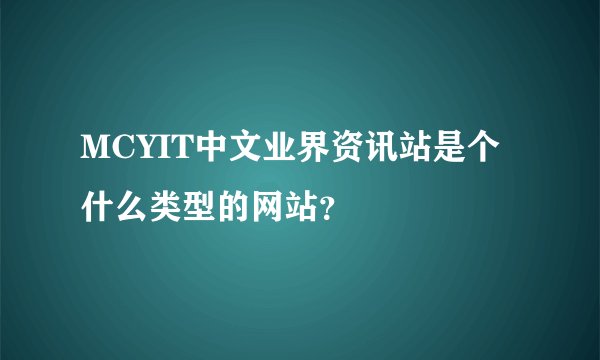 MCYIT中文业界资讯站是个什么类型的网站？