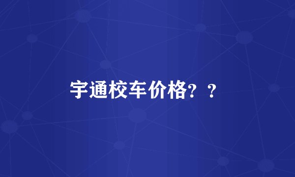 宇通校车价格？？