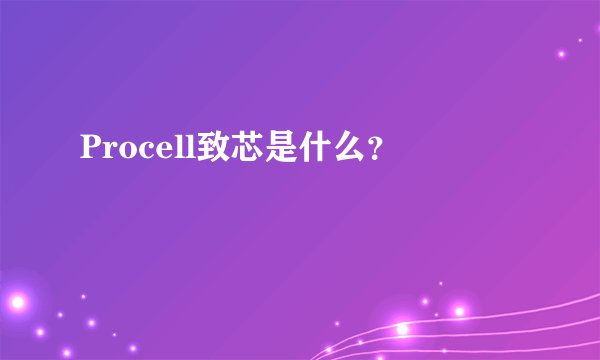 Procell致芯是什么？