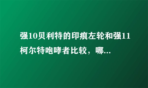强10贝利特的印痕左轮和强11柯尔特咆哮者比较，哪个好？请说出理由