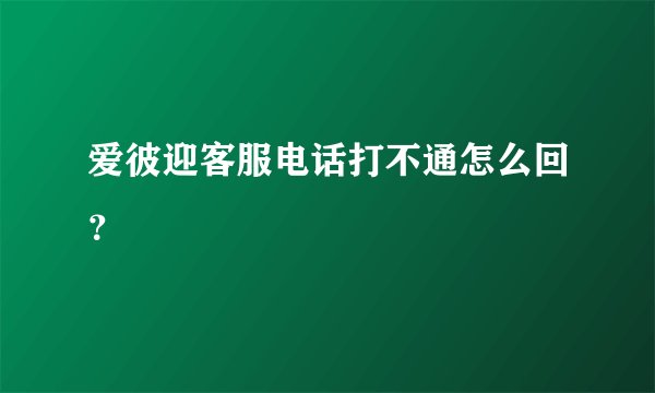 爱彼迎客服电话打不通怎么回？