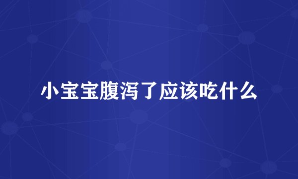 小宝宝腹泻了应该吃什么