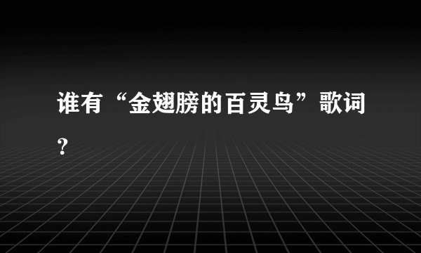 谁有“金翅膀的百灵鸟”歌词？