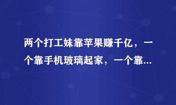 两个打工妹靠苹果赚千亿，一个靠手机玻璃起家，一个靠代工起家