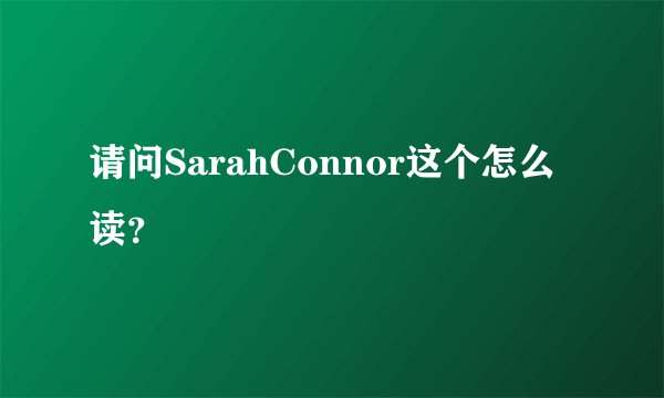 请问SarahConnor这个怎么读？
