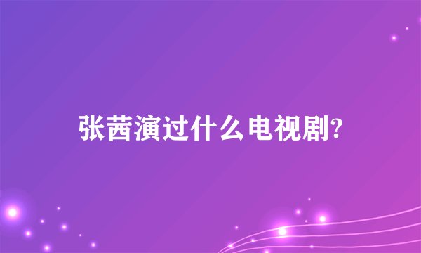 张茜演过什么电视剧?