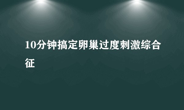 10分钟搞定卵巢过度刺激综合征