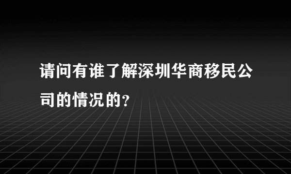 请问有谁了解深圳华商移民公司的情况的？