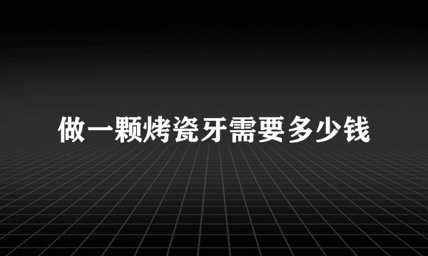做一颗烤瓷牙需要多少钱