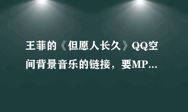 王菲的《但愿人长久》QQ空间背景音乐的链接，要MP3格式能播放滴