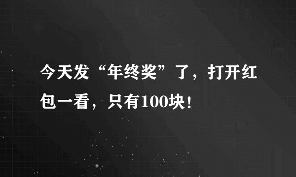 今天发“年终奖”了，打开红包一看，只有100块！