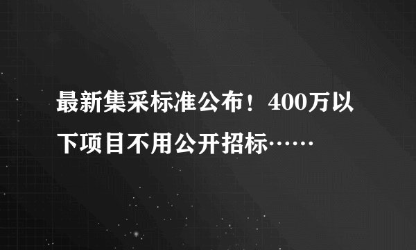 最新集采标准公布！400万以下项目不用公开招标……