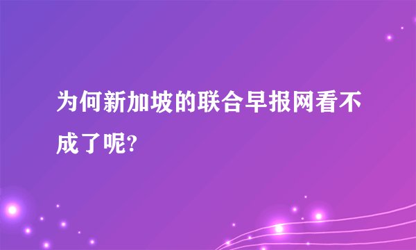 为何新加坡的联合早报网看不成了呢?