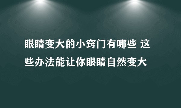 眼睛变大的小窍门有哪些 这些办法能让你眼睛自然变大
