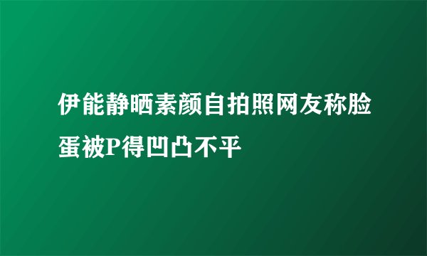 伊能静晒素颜自拍照网友称脸蛋被P得凹凸不平